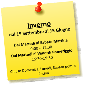 Inverno  dal 15 Settembre al 15 Giugno  Dal Marted al Sabato Mattina  9:00  12:30 Dal Marted al Venerdi Pomeriggio 15:30-19:30 Chiuso Domenica, Lunedi, Sabato pom. e Festivi